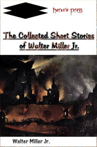 Title: The Collected Short Stories of Walter Miller Jr., Author: Walter Miller Jr.