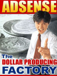 Title: Google Adsense - The Dollar Producing Factory, Author: Alan Smith