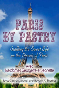 Title: Paris by Pastry: Stalking the Sweet Life on the Streets of Paris, Author: Joyce Slayton Mitchell