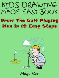 Title: Kids Drawing Made Easy Book : Draw The Golf Playing Man In 19 Easy Steps, Author: Megs