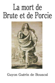 Title: LA MORT DE BRUTE ET DE PORCIE, Ou, La Vengeance De La Mort De Cesar., Author: Guyon Guérin de Bouscal