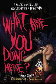 Title: What Are You Doing Here?: A Black Woman's Life and Liberation in Heavy Metal, Author: Laina Dawes