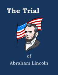 Title: The Trial of Abraham Lincoln, annotated and illustrated, Author: John Mullaly