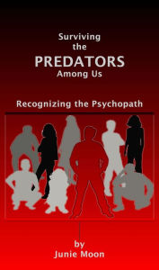 Title: Surviving the Predators Among us: Recognizing the Psychopath, Author: Junie Moon