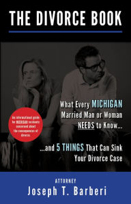 Title: The Divorce Book: What Every Michigan Married Man or Woman Needs to Know...and 5 Things That Can Sink Your Divorce Case, Author: Joseph T Barberi
