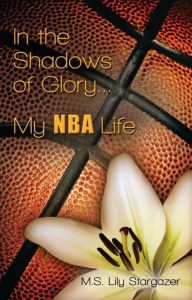 Title: In the Shadows of Glory...My NBA Life, Author: M.S. Lily Stargazer