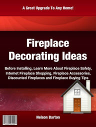 Title: Fireplace Decorating Ideas: Before Installing, Learn More About Fireplace Safety, Internet Fireplace Shopping, Fireplace Accessories, Discounted Fireplaces and Fireplace Buying Tips, Author: Nelson Barton