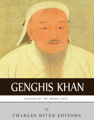 Title: Legends of the Middle Ages: The Life and Legacy of Genghis Khan, Author: Charles River Editors