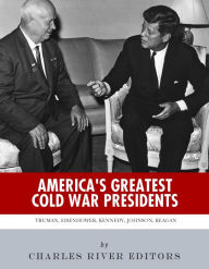 Title: America's Greatest Cold War Presidents: Harry Truman, Dwight Eisenhower, John F. Kennedy, Lyndon B. Johnson and Ronald Reagan, Author: Charles River Editors