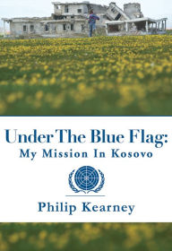 Title: Under the Blue Flag: My Mission in Kosovo, Author: Philip Kearney