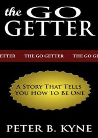 Title: The Go-Getter: A Story That Tells You How to be One! A Fiction and Literature, Instructional, Business Classic By Peter B. Kyne! AAA+++, Author: Bdp