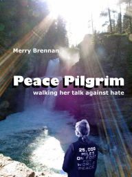 Title: Peace Pilgrim: walking her talk against hate, Author: Merry Brennan