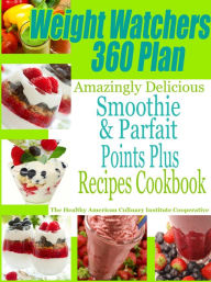 Title: Weight Watchers 360 Plan Amazingly Delicious Smoothie and Parfait Points Plus Recipes Cookbook, Author: Russell Ashe