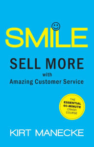 Title: Smile: Sell More with Amazing Customer Service-The Essential 60-Minute Crash Course, Author: Kirt Manecke