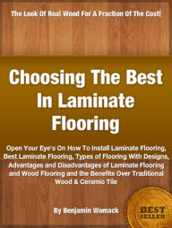 Title: Choosing The Best In Laminate Flooring: Open Your Eye's On How To Install Laminate Flooring, Best Laminate Flooring, Types of Flooring With Designs, Advantages and Disadvantages of Laminate Flooring and Wood Flooring and the Benefits Over Traditional, Author: Benjamin Womack