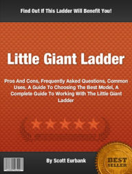 Title: Little Giant Ladder: Pros And Cons, Frequently Asked Questions, Common Uses, A Guide To Choosing The Best Model, A Complete Guide To Working With The Little Giant Ladder, Author: Scott Eurbank