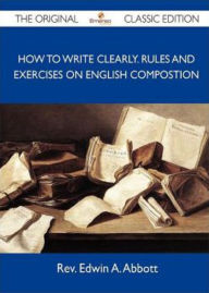 Title: How to Write Clearly: Rules and Exercises on English Composition! An Instructional, Language Classic By Edwin A. Abbott! AAA+++, Author: Bdp