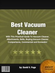 Title: Best Vacuum Cleaner :With This Practical Guide To Vacuum Cleaner, Attachments, Belts, Buying,Vacuum Cleaner Comparisons, Commercial and Domestic!, Author: David V. Page