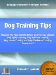 Title: Dog Training Tips: Reveals The Real Secrets Behind Dog Training Classes, Dog Agility Training, Dog Behavior Training, Dog House Training and Dog Obedience Training, Author: Ronale E. Jerkinski