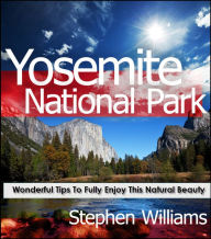 Title: Yosemite National Park: Wonderful Tips To Fully Enjoy This Natural Beauty, Author: Stephen Williams