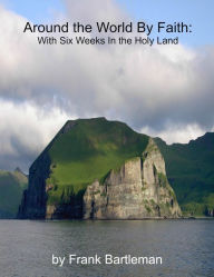 Title: Around the World By Faith: With Six Weeks In the Holy Land, Author: Frank Bartleman