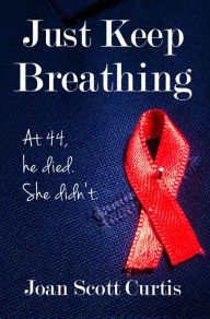 Title: Just Keep Breathing: At 44, he died. She didn’t., Author: Joan Scott Curtis