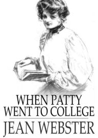 Title: When Patty Went to College: A Fiction and Literature, Humor, Young Readers Classic By Jean Webster! AAA+++, Author: Bdp