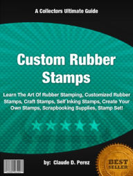 Title: Custom Rubber Stamps :Learn The Art Of Rubber Stamping, Customized Rubber Stamps, Craft Stamps, Self Inking Stamps, Create Your Own Stamps, Scrapbooking Supplies, Stamp Set!, Author: Claude D. Perez