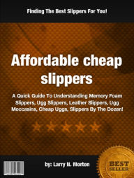 Title: Affordable cheap slippers:A Quick Guide To Understanding Memory Foam Slippers, Ugg Slippers, Leather Slippers, Ugg Moccasins, Cheap Uggs, Slippers By The Dozen!, Author: Larry N. Morton