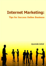 Title: Internet Marketing: Tips for Success, Author: Ayomide Zahid