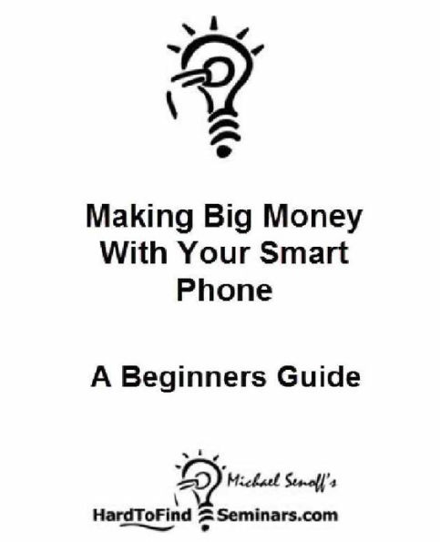 Making Big Money With Your Smart Phone: A Beginner's Guide