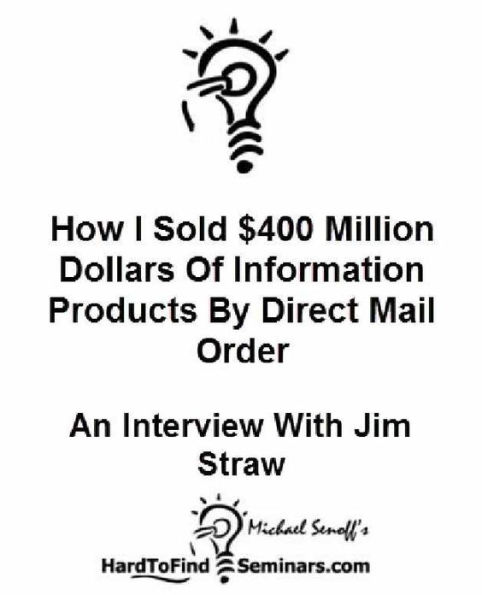 How I Sold $400 Million Dollars of Information Products By Direct Mail Order: An Interview With Jim Straw