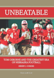 Title: Unbeatable: Tom Osborne and the Greatest Era of Nebraska Football, Author: Henry J. Cordes