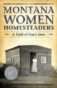 Title: Montana Women Homesteaders: A Field of One's Own, Author: Sarah Carter