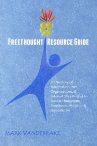 Title: Freethought Resource Guide: A Directory of Information, Literature, Art, Organizations, and Internet Sites Related to Secular Humanism, Skepticism, Atheism, and Agnosticism, Author: Mark Vandebrake