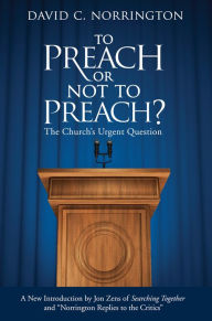 Title: To Preach or Not To Preach: The Church's Urgent Question, Author: David C. Norrington