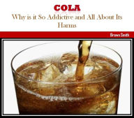 Title: Cola: Why is it So Addictive and All About Its Harms, Author: Brown Smith