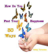 Title: How Do You Find Your Happiness - 30 Ways, Author: Cathy Cavarzan