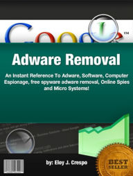 Title: Adware Removal :An Instant Reference To Adware, Software, Computer Espionage, free spyware adware removal, Online Spies and Micro Systems!, Author: Eloy J. Crespo