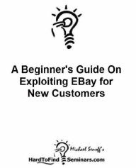 Title: A Beginner's Guide On Exploiting EBay for New Customers, Author: Micahel Senoff