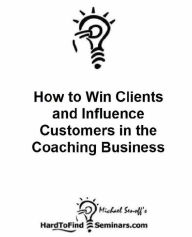 Title: How to Win Clients and Influence Customers in the Coaching Business, Author: Michael Senoff