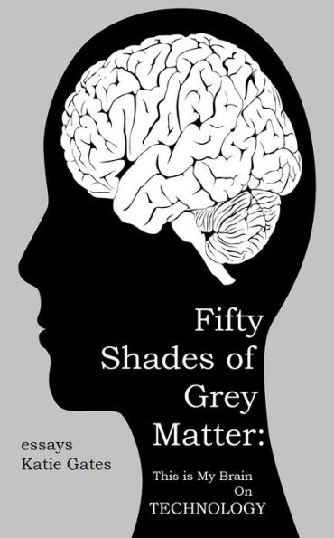 Fifty Shades of Grey Matter: This is My Brain on Technology