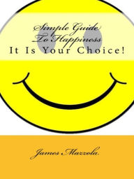 Title: Simple Guide To Happiness: It Is Your Choice!, Author: James Mazzola