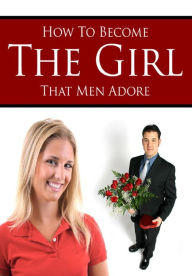 Title: How to Become The Girl That Men Adore, Author: Alan Smith