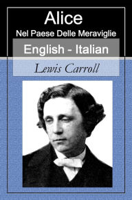 Title: Alice Nel Paese Delle Meraviglie - Alice in Wonderland [Italian-English Bilingual Edition] - Paragraph by Paragraph Translation, Author: Lewis Carroll