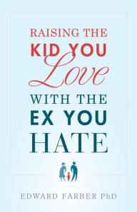 Title: Raising the Kid You Love with the Ex You Hate, Author: Edward Farber