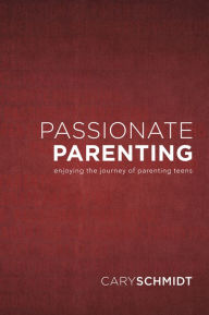 Title: Passionate Parenting: Enjoying the Journey of Parenting Teens, Author: Cary Schmidt