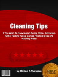 Title: Cleaning Tips :If You Want To Know About Spring Clean, Driveways, Paths, Parking Areas, Garage Flooring Ideas and Washing Walls!, Author: Michael E. Thompson