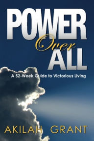 Title: Power Over All: A 52-Week Guide to Victorious Living, Author: Akilah Grant