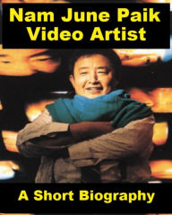Title: Nam June Paik, Video Artist - A Short Biography, Author: Josephine Madden